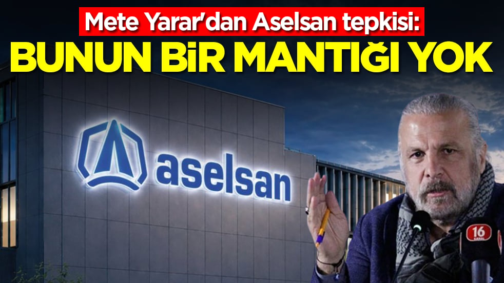 Mete Yarar'dan Aselsan tepkisi: Bunun bir mantığı yok arkadaşlar