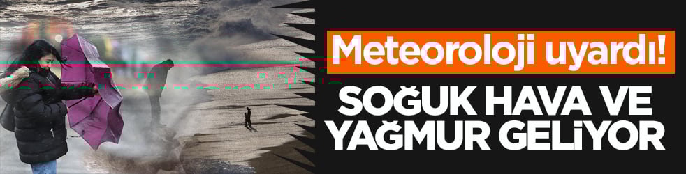 Meteoroloji uyardı! Soğuk hava ve yağışlar etkili olacak