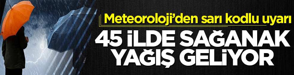 Meteoroloji'den 45 ile sarı kodlu uyarı: Sağanak yağış geliyor