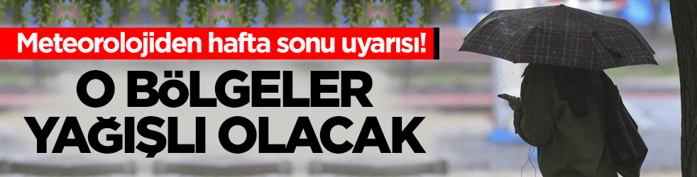 Meteorolojiden hafta sonu uyarısı! O bölgeler yağışlı olacak