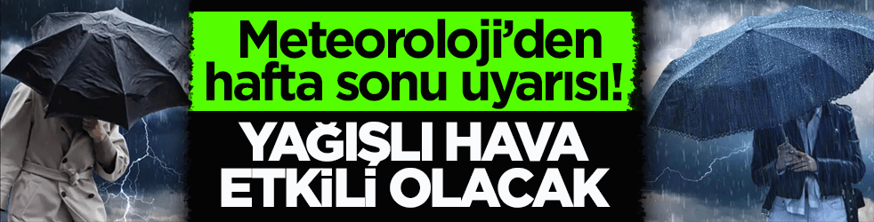 Meteoroloji’den hafta sonu uyarısı! Yurt genelinde yağışlı hava etkili olacak
