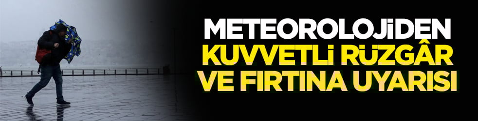 Meteorolojiden kuvvetli rüzgâr ve fırtına uyarısı!