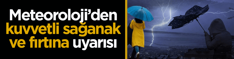 Meteoroloji’den kuvvetli sağanak ve fırtına uyarısı