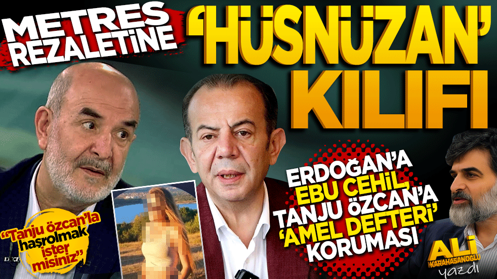 Metres rezaletlerine 'hüsnüzan' kılıfı! "Erdoğan’a 'Ebu Cehil' muamelesi, Tanju Özcan’a 'Amel Defteri' koruması