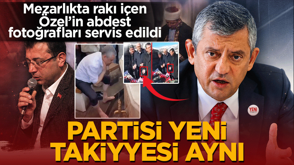 Mezarlıkta rakı içen Özel’in abdest fotoğrafları servis edildi: Partisi yeni, takiyesi aynı