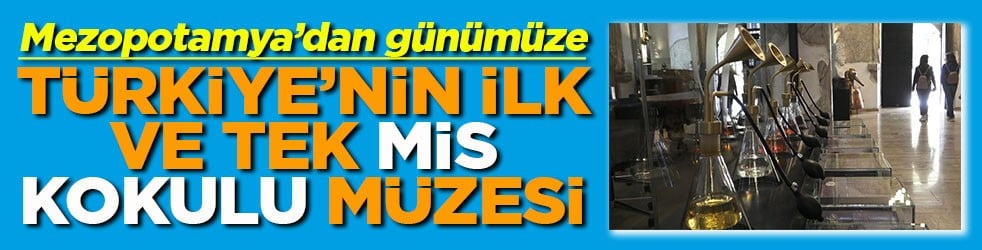 Mezopotamya’dan günümüze Türkiye’nin ilk ve tek mis kokulu müzesi