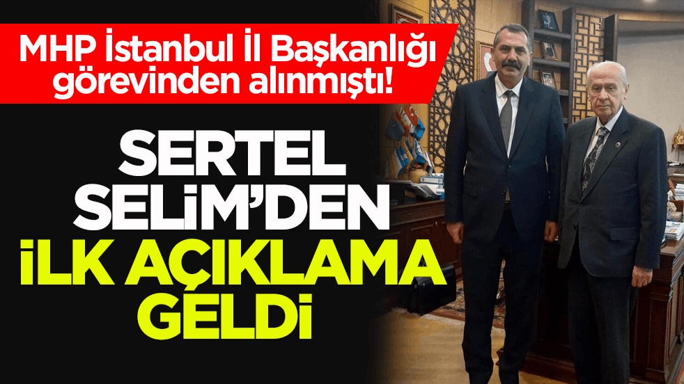 MHP İstanbul İl Başkanlığı görevinden alınmıştı! Sertel Selim’den ilk açıklama geldi