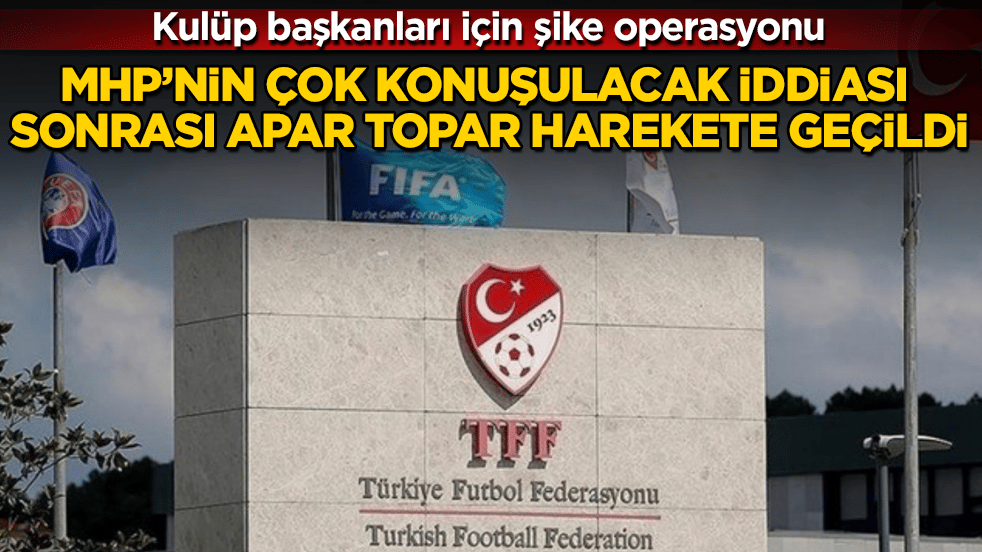MHP’nin çok konuşulacak iddiası sonrası apar topar harekete geçildi! Kulüp başkanları için şike operasyonu