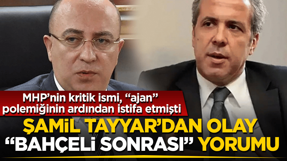 MHP’nin kritik ismi, "ajan" polemiğinin ardından istifa etmişti! AK Partili Şamil Tayyar’dan olay "Bahçeli sonrası" yorumu