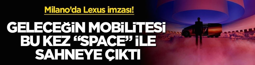 Milano’da Lexus imzası! Geleceğin mobilitesi bu kez "SPACE" ile sahneye çıktı