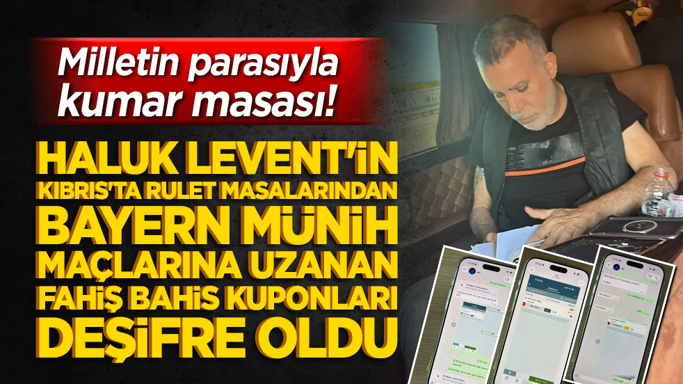 Milletin parasıyla kumar masası! Haluk Levent'in Kıbrıs'ta rulet masalarından Bayern Münih maçlarına uzanan fahiş bahis kuponları deşifre oldu!