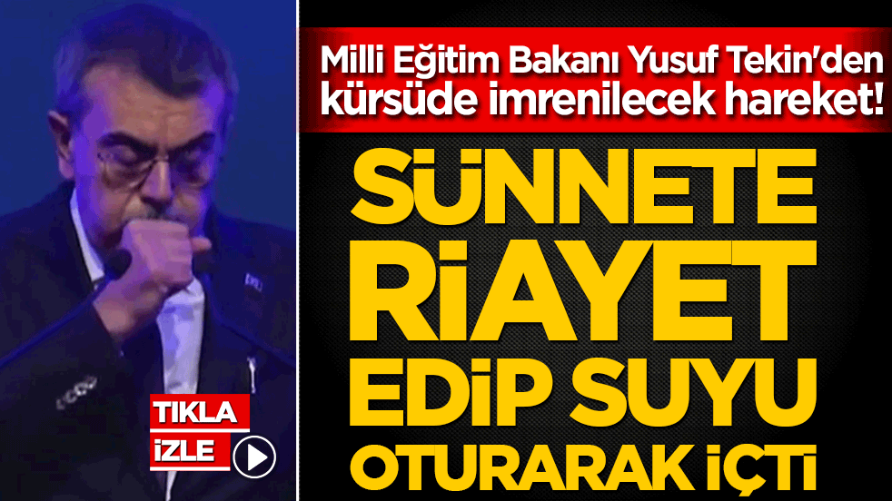 Milli Eğitim Bakanı Yusuf Tekin'den kürsüde imrenilecek hareket! Sünnete riayet edip suyu oturarak içti!