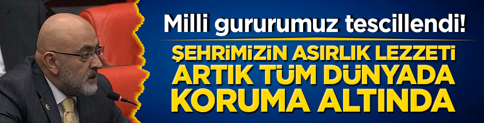 Milli gururumuz tescillendi! Şehrimizin asırlık lezzeti artık tüm dünyada koruma altında!