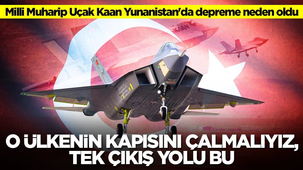 Milli Muharip Uçak Kaan Yunanistan'da depreme neden oldu: O ülkenin kapısını çalmalıyız tek çıkış yolu bu