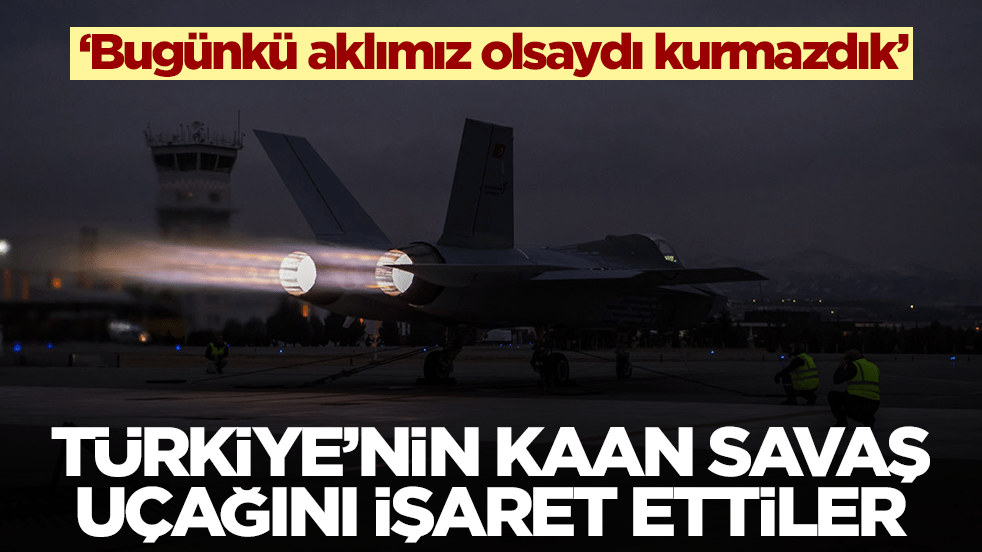 Milli Muharip Uçak Kaan'ı işaret ettiler: Bugünkü aklımız olsaydı kurmazdık