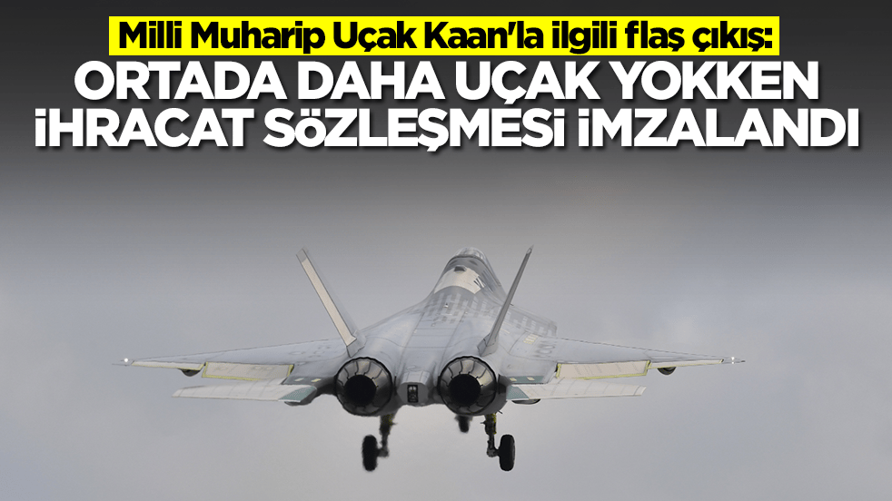Milli Muharip Uçak Kaan'la ilgili flaş çıkış: Ortada daha uçak yokken ihracat sözleşmesi imzalandı