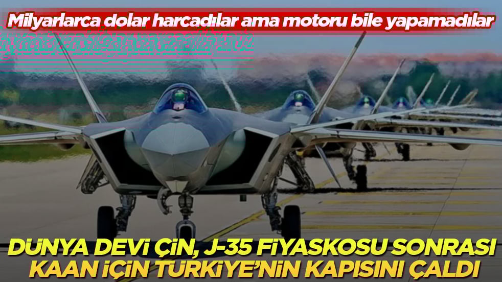 Milyarlarca dolar harcadılar ama motoru bile yapamadılar! Dünya devi Çin, J-35 fiyaskosu sonrası KAAN için Türkiye’nin kapısını çaldı