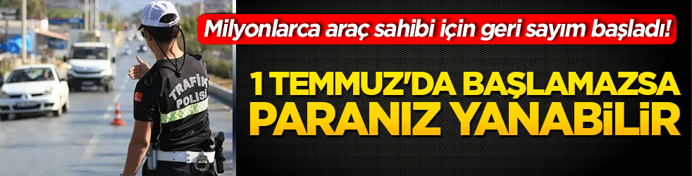 Milyonlarca araç sahibi için geri sayım başladı! 1 Temmuz'da başlamazsa paranız yanabilir!