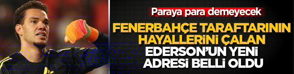 Milyonlarca Fenerbahçe taraftarının hayallerini çalan Ederson’un yeni adresi belli oldu! Paraya para demeyecek