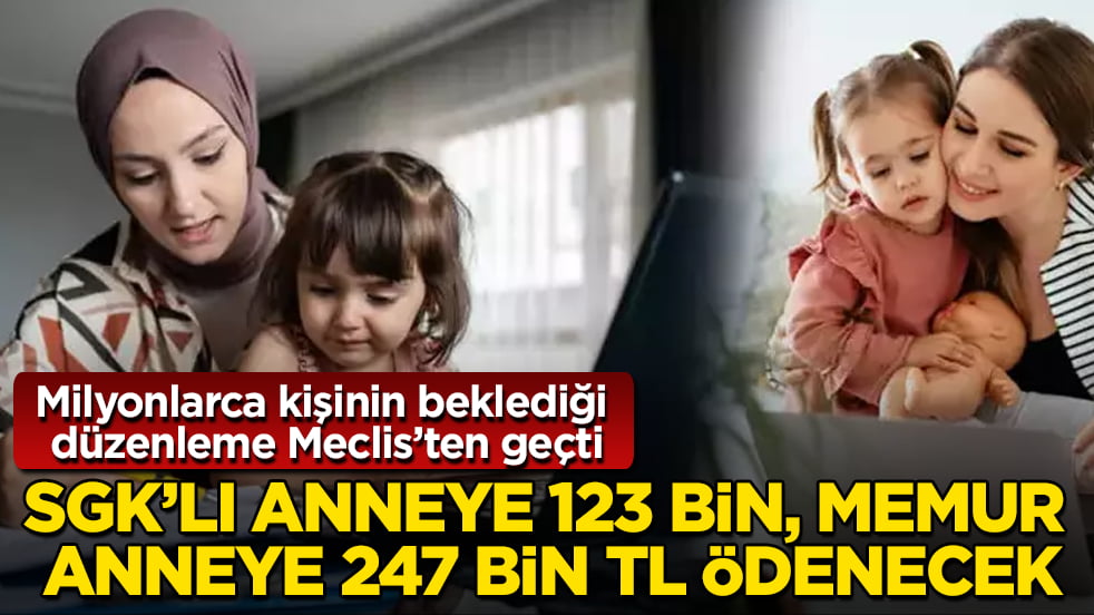 Milyonlarca kişinin beklediği düzenleme Meclis’ten geçti!SGK’lı anneye 123 bin, memur anneye 247 bin TL ödenecek