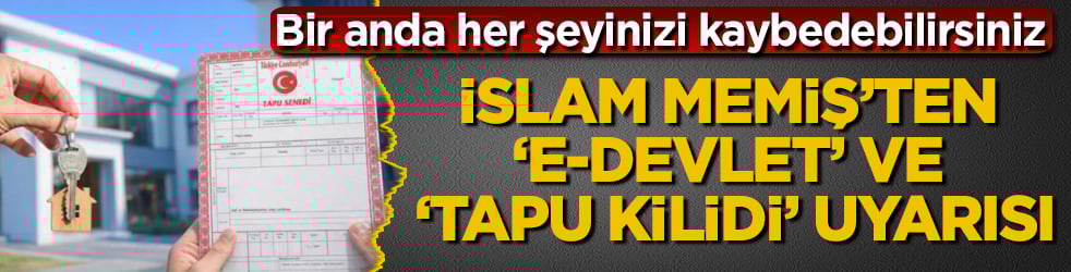 Milyonlarca mülk sahibini ilgilendiriyor! İslam Memiş’ten ‘e-Devlet’ ve ‘tapu kilidi’ uyarısı: Bir anda her şeyinizi kaybedebilirsiniz