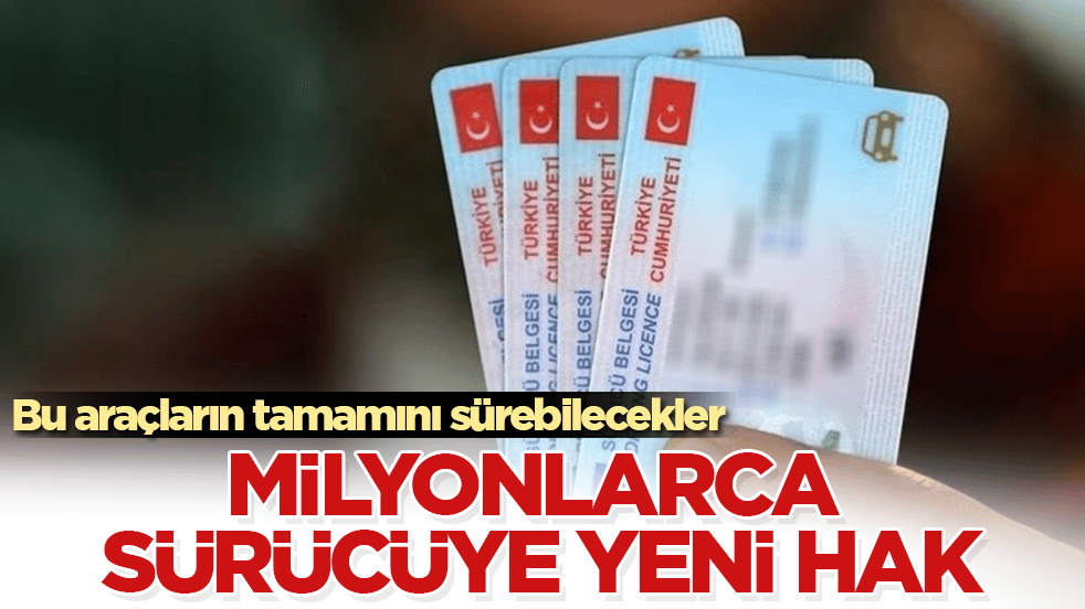 Milyonlarca sürücüye yeni hak! Bu araçların tamamını sürebilecekler
