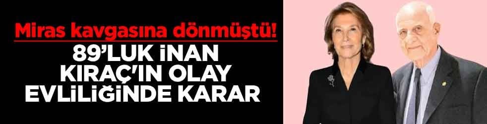Miras kavgasına dönmüştü! 89’luk İnan Kıraç'ın olay evliliğinde karar