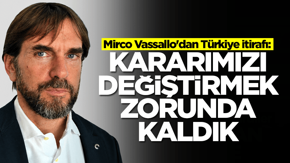  Mirco Vassallo'dan Türkiye itirafı: Kararımızı değiştirmek zorunda kaldık