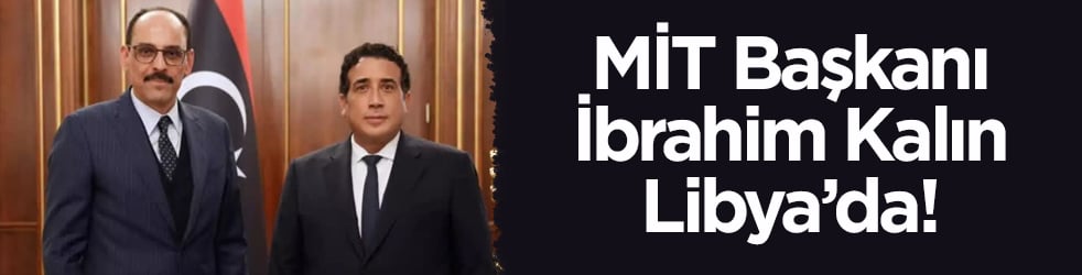 MİT Başkanı Kalın Libya’da! Başkanlık Konseyi Başkanı Menfi ile görüştü