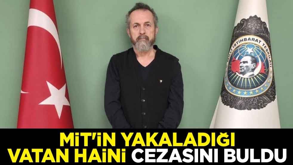 MİT'in yakaladığı vatan haini cezasını buldu