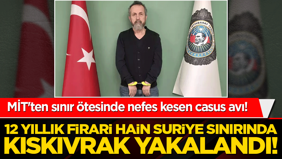 MİT'ten sınır ötesinde nefes kesen casus avı! 12 yıllık firari hain Suriye sınırında kıskıvrak yakalandı!