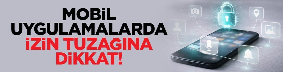 Mobil uygulamalarda izin tuzağına dikkat!