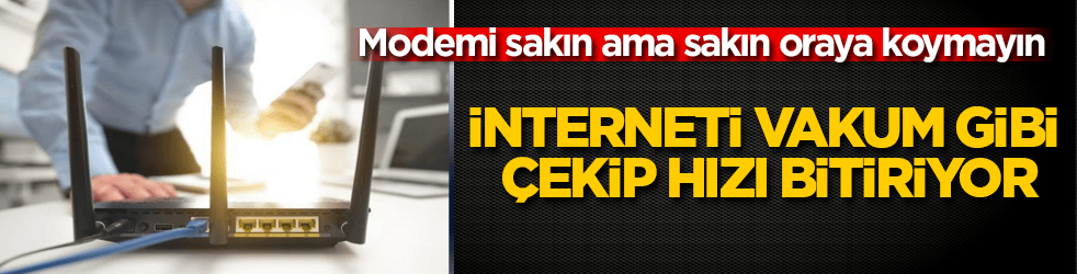Modemi sakın ama sakın oraya koymayın! İnterneti vakum gibi çekip hızı bitiriyor