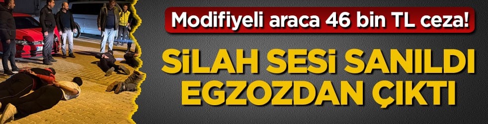 Modifiyeli araca 46 bin TL ceza! Silah sesi sanıldı, egzozdan çıktı