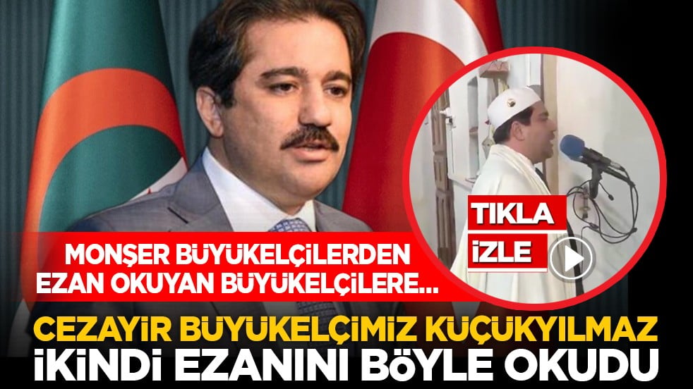 Monşer büyükelçilerden ezan okuyan büyükelçilere… Cezayir Büyükelçimiz Küçükyılmaz ikindi ezanını böyle okudu