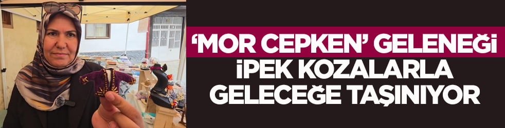 ‘Mor Cepken’ geleneği ipek kozalarla geleceğe taşınıyor