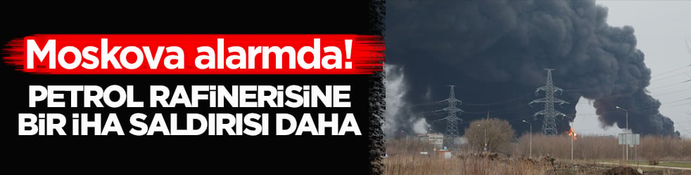 Moskova alarmda! Petrol rafinerisine bir İHA saldırısı daha