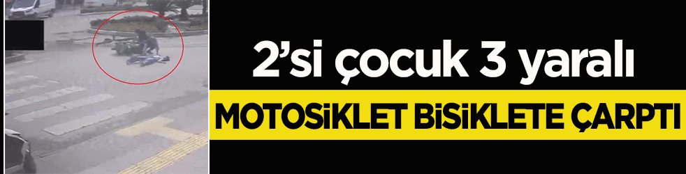 Motosiklet bisiklete çarptı: 2’si çocuk 3 yaralı