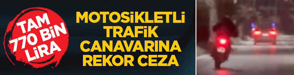 Motosikletli trafik canavarına rekor ceza: Tam 770 bin lira