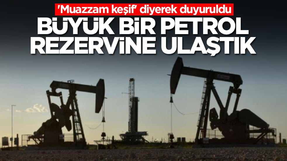 'Muazzam keşif' diyerek duyuruldu : Büyük bir petrol rezervine ulaştık