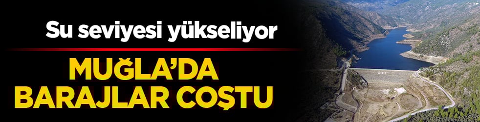 Muğla’da barajlar coştu! Su seviyesi yükseliyor