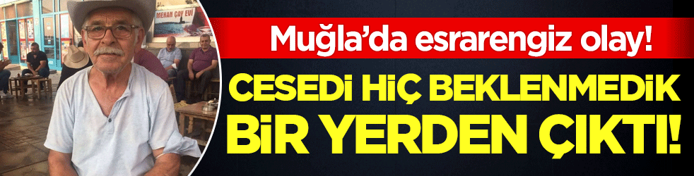 Muğla'da esrarengiz olay: Cesedi hiç beklenmedik bir yerde bulundu! 
