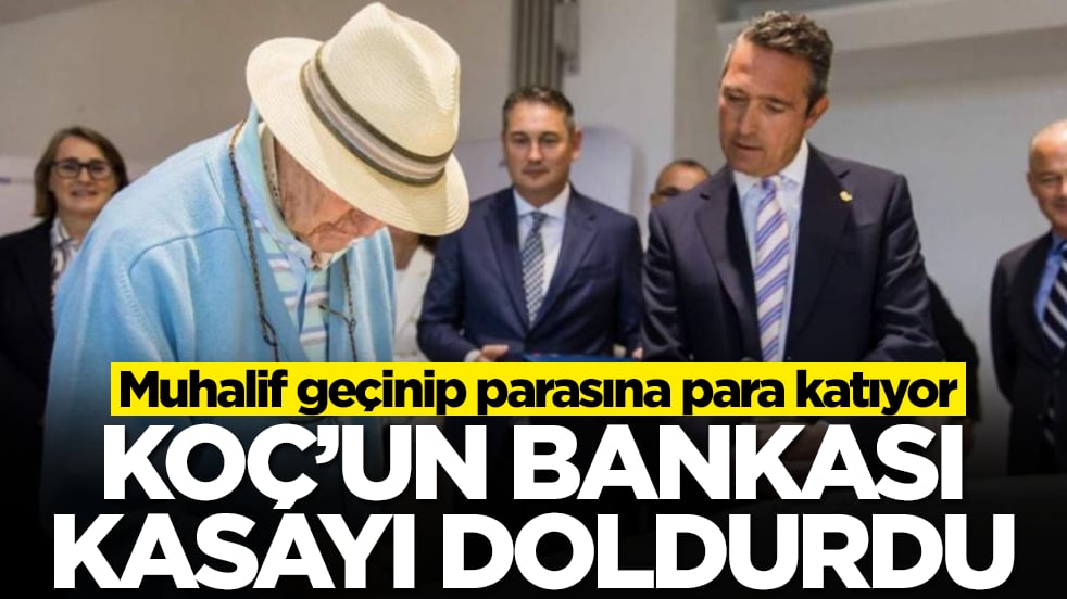 Muhalif geçinip parasına para katıyor: Koç'un bankası kasayı doldurdu