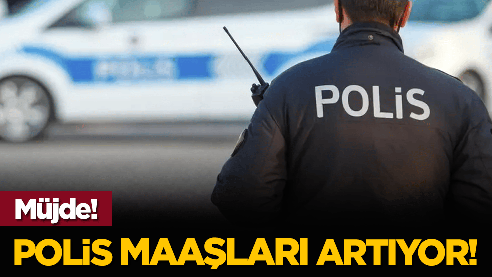 Müjde! Polis maaşları artıyor!