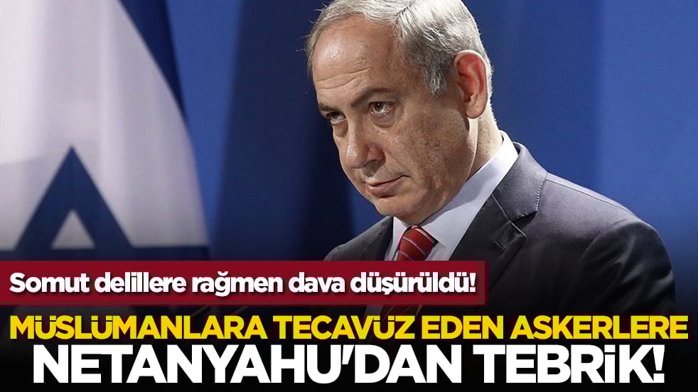 Müslümanlara tecavüz eden askerlere Netanyahu'dan tebrik!