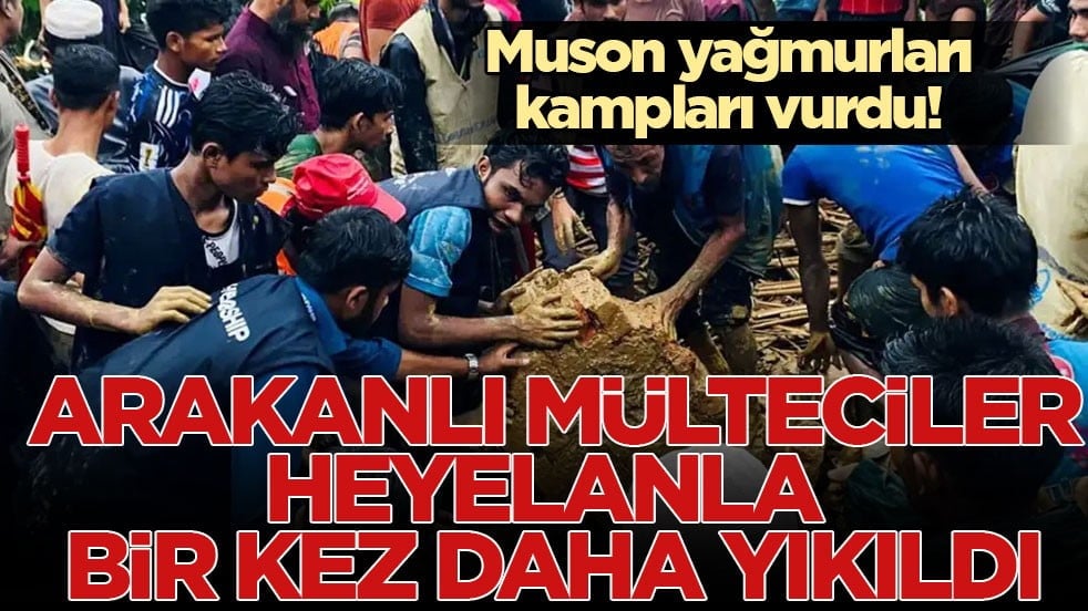 Muson yağmurları kampları vurdu! Arakanlı mülteciler heyelanla bir kez daha yıkıldı