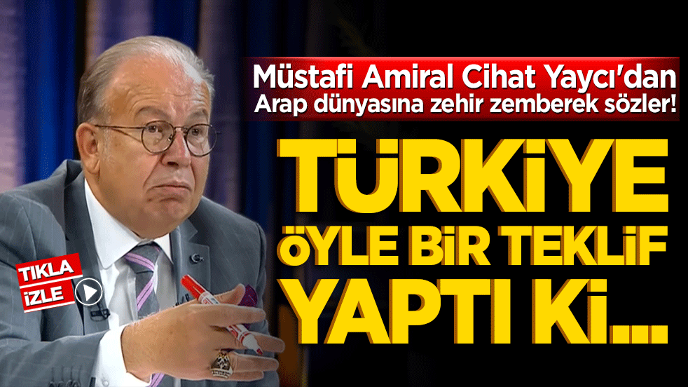 Müstafi Amiral Cihat Yaycı'dan Arap dünyasına zehir zemberek sözler! Türkiye öyle bir teklif yaptı ki...