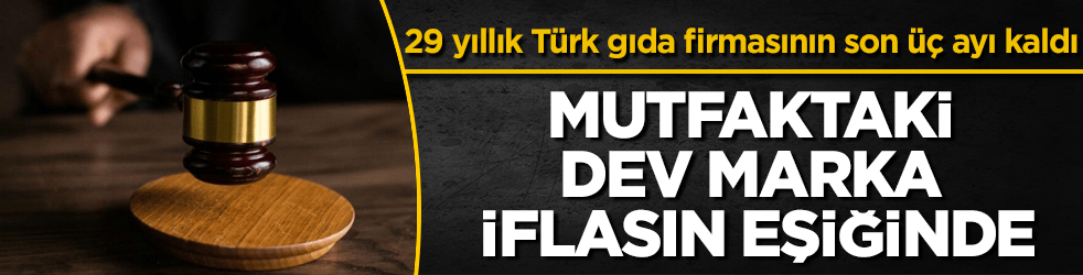 Mutfaktaki dev marka iflasın eşiğinde! 29 yıllık Türk gıda firmasının son üç ayı kaldı