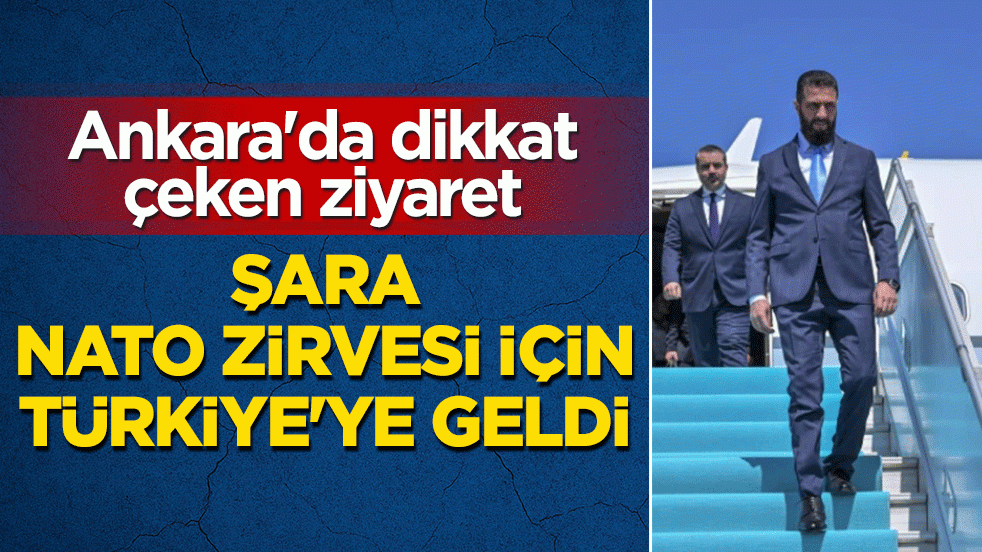 NATO Zirvesi'nin sürpriz konuğu: Suriye Cumhurbaşkanı Şara Türkiye'ye geldi