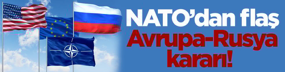 NATO’dan flaş Avrupa-Rusya kararı!
